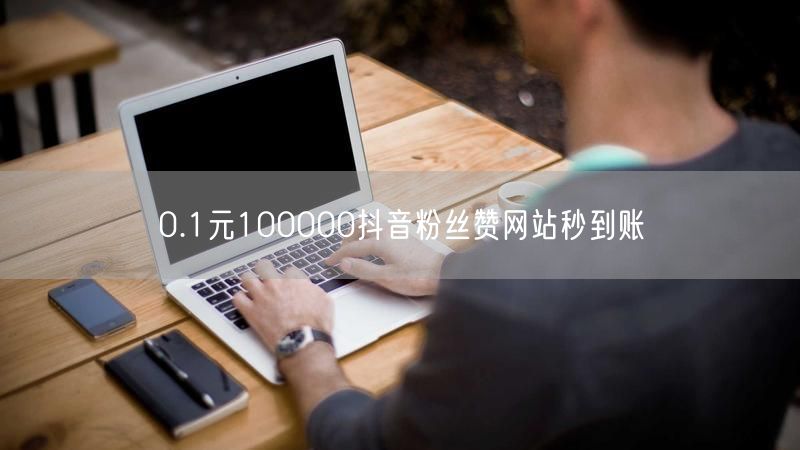 0.1元100000抖音粉丝赞网站秒到账
