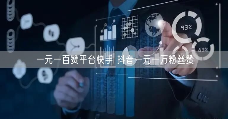 一元一百赞平台快手 抖音一元一万粉丝赞