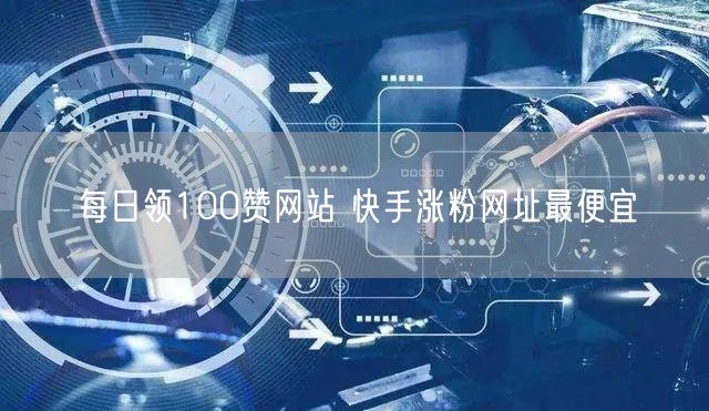 每日领100赞网站 快手涨粉网址最便宜
