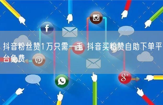 抖音粉丝赞1万只需一毛 抖音买粉赞自助下单平台免费