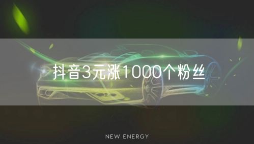 抖音3元涨1000个粉丝