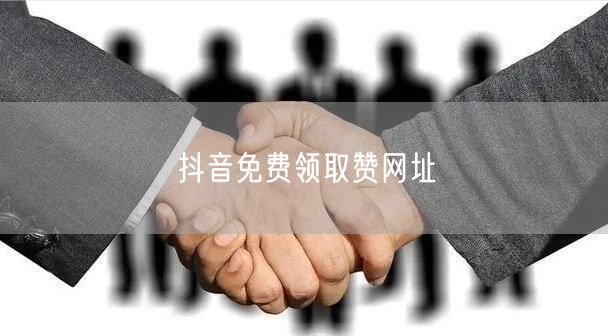 抖音免费领取赞网址