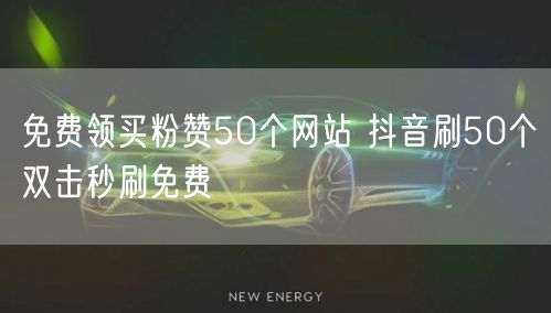 免费领买粉赞50个网站 抖音刷50个双击秒刷免费