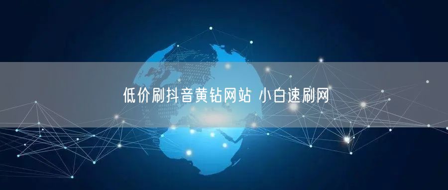 低价刷抖音黄钻网站 小白速刷网