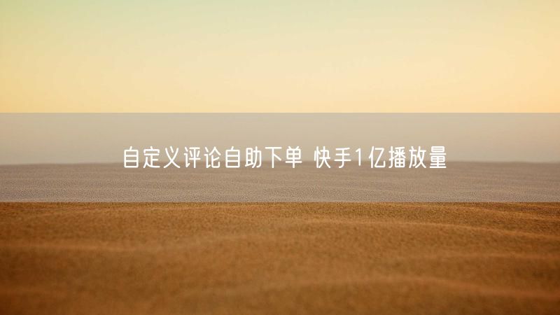 自定义评论自助下单 快手1亿播放量