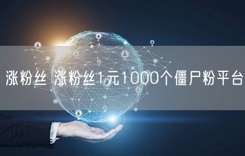 涨粉丝 涨粉丝1元1000个僵尸粉平台
