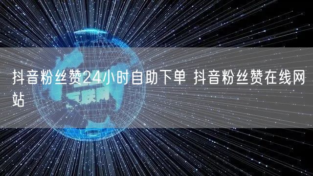 抖音粉丝赞24小时自助下单 抖音粉丝赞在线网站