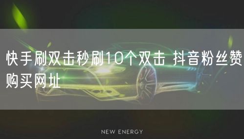 快手刷双击秒刷10个双击 抖音粉丝赞购买网址