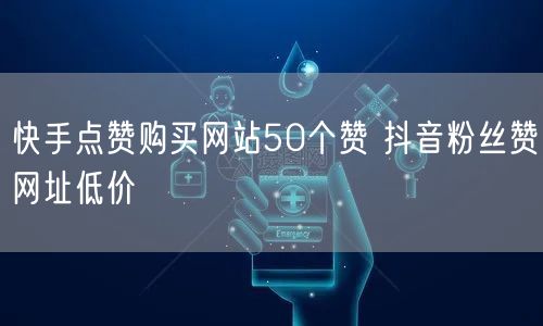 快手点赞购买网站50个赞 抖音粉丝赞网址低价