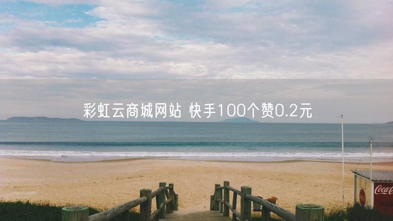 彩虹云商城网站 快手100个赞0.2元