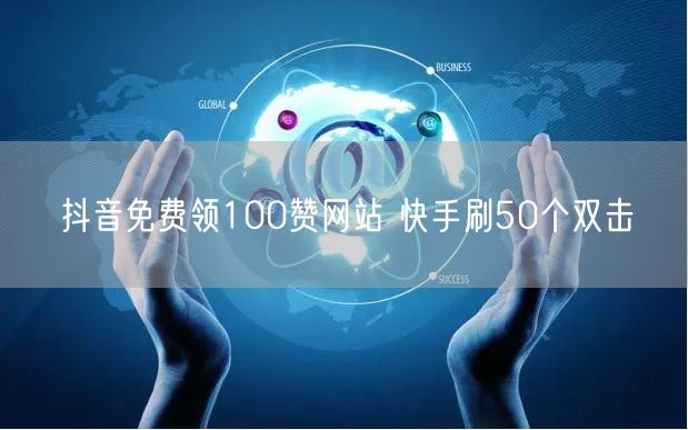 抖音免费领100赞网站 快手刷50个双击
