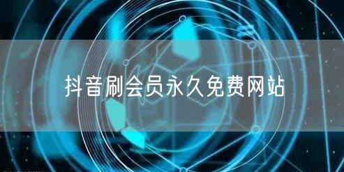 抖音刷会员永久免费网站
