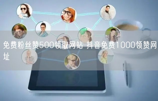 免费粉丝赞500领取网站 抖音免费1000领赞网址