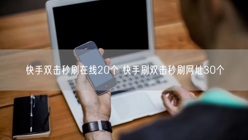 快手双击秒刷在线20个 快手刷双击秒刷网址30个