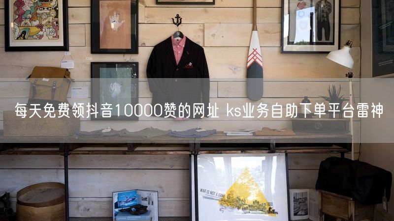 每天免费领抖音10000赞的网址 ks业务自助下单平台雷神