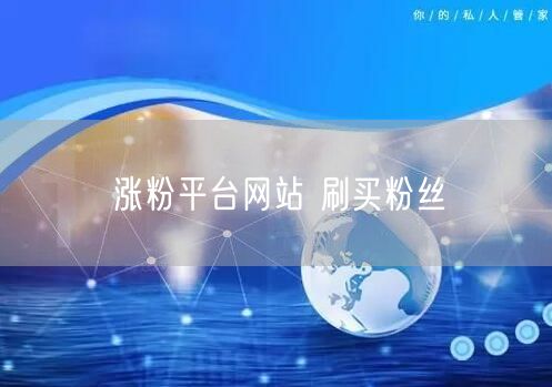 涨粉平台网站 刷买粉丝