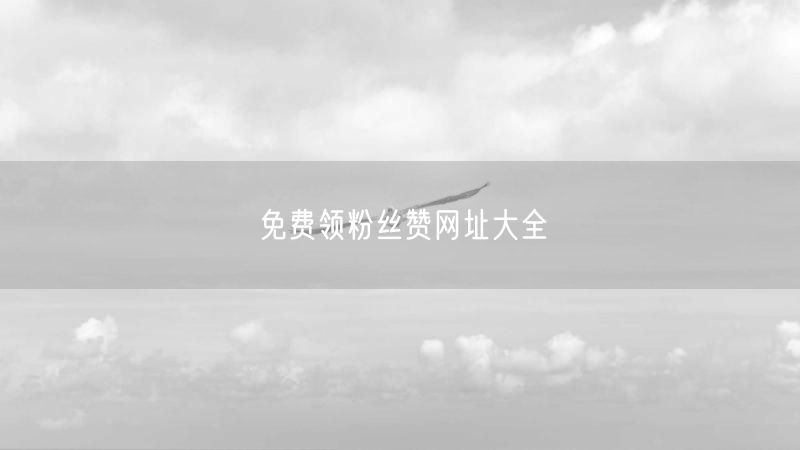 免费领粉丝赞网址大全