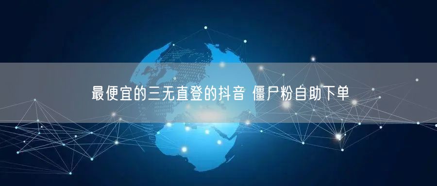 最便宜的三无直登的抖音 僵尸粉自助下单