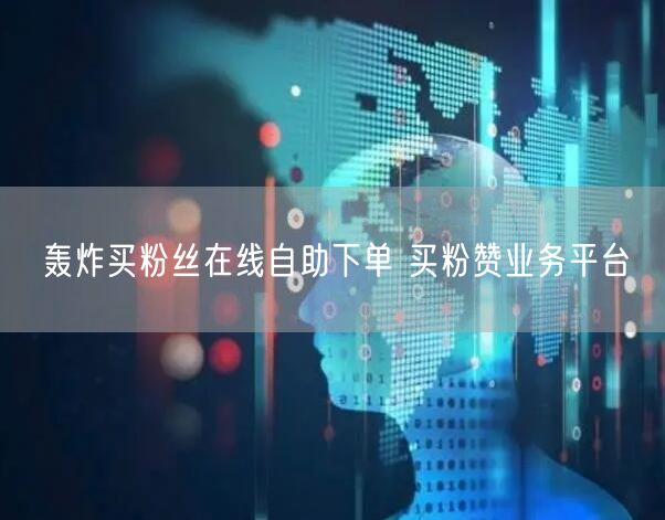 轰炸买粉丝在线自助下单 买粉赞业务平台