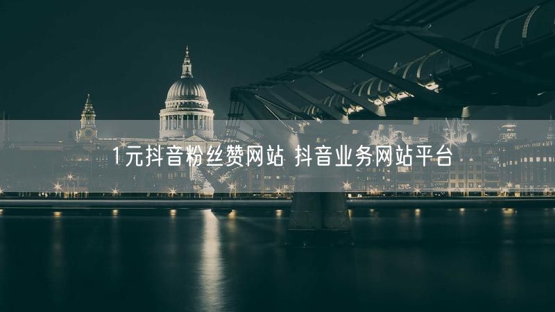 1元抖音粉丝赞网站 抖音业务网站平台