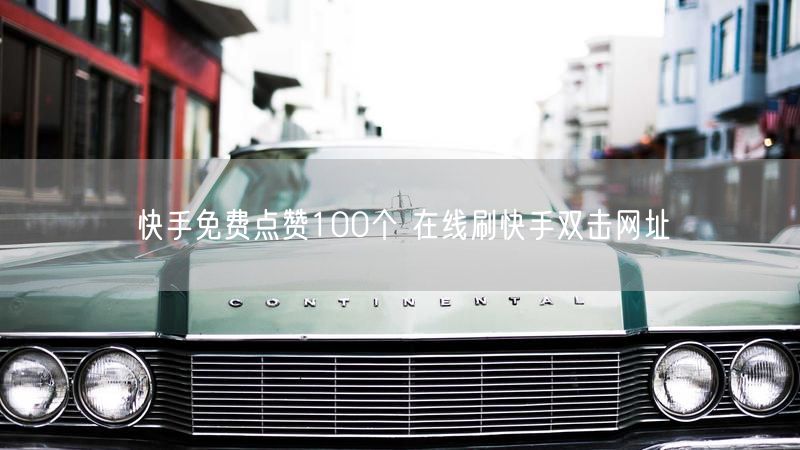 快手免费点赞100个 在线刷快手双击网址