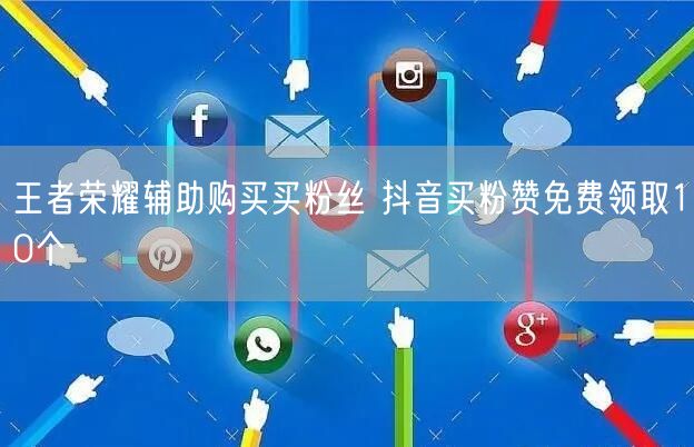 王者荣耀辅助购买买粉丝 抖音买粉赞免费领取10个
