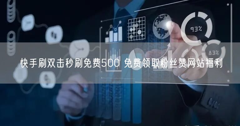 快手刷双击秒刷免费500 免费领取粉丝赞网站福利