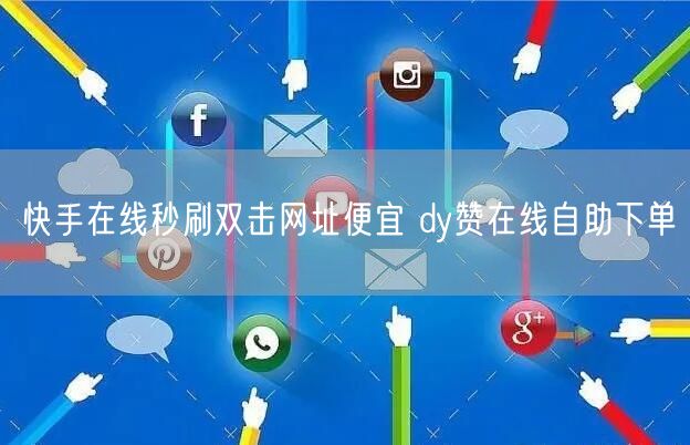 快手在线秒刷双击网址便宜 dy赞在线自助下单
