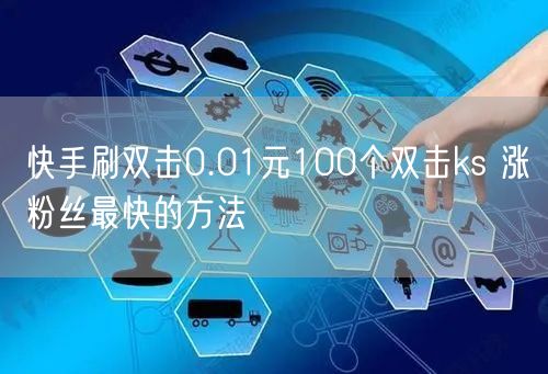 快手刷双击0.01元100个双击ks 涨粉丝最快的方法
