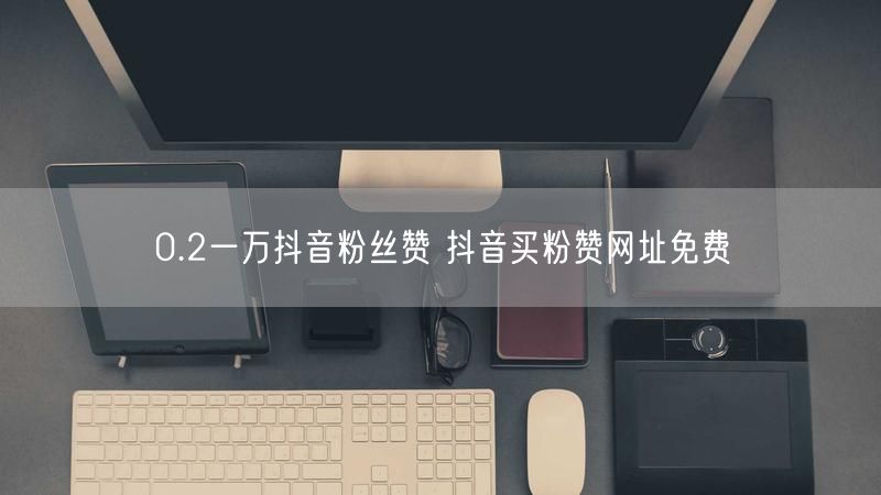 0.2一万抖音粉丝赞 抖音买粉赞网址免费