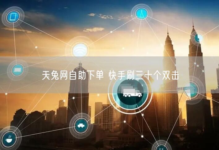 天兔网自助下单 快手刷三十个双击