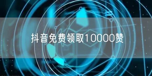 抖音免费领取10000赞