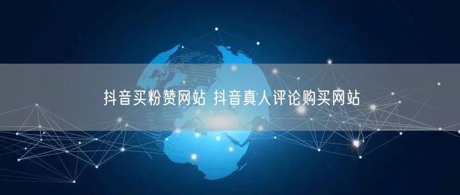 抖音买粉赞网站 抖音真人评论购买网站
