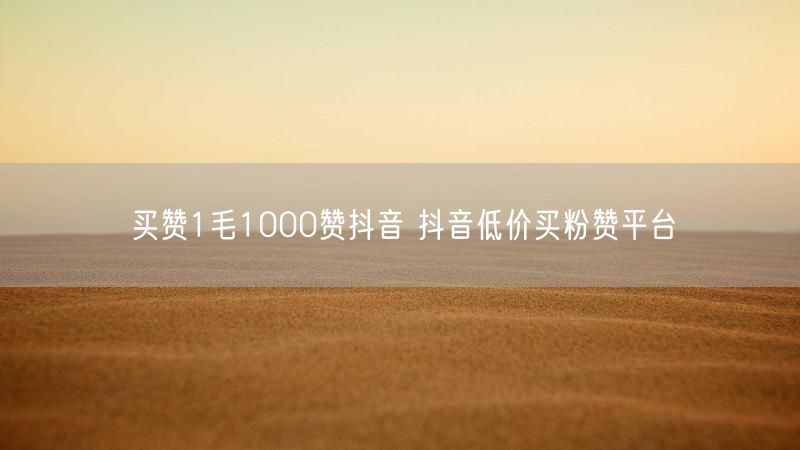 买赞1毛1000赞抖音 抖音低价买粉赞平台