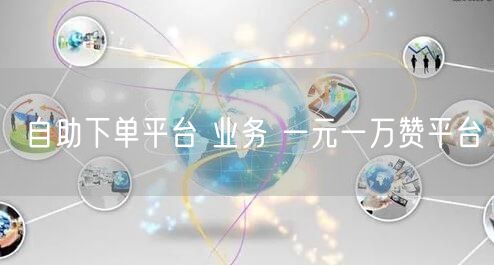 自助下单平台 业务 一元一万赞平台
