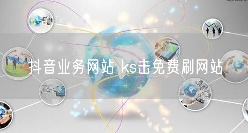 抖音业务网站 ks击免费刷网站