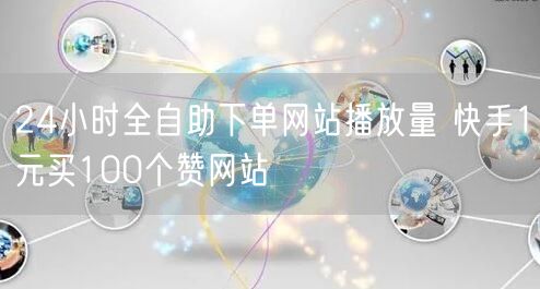 24小时全自助下单网站播放量 快手1元买100个赞网站