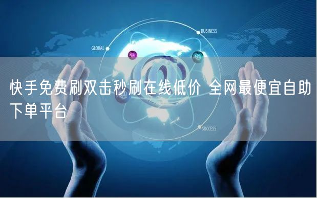 快手免费刷双击秒刷在线低价 全网最便宜自助下单平台