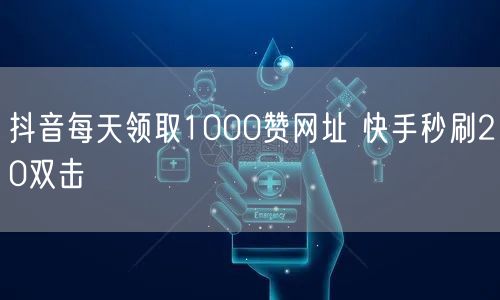 抖音每天领取1000赞网址 快手秒刷20双击