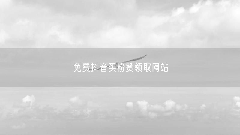免费抖音买粉赞领取网站