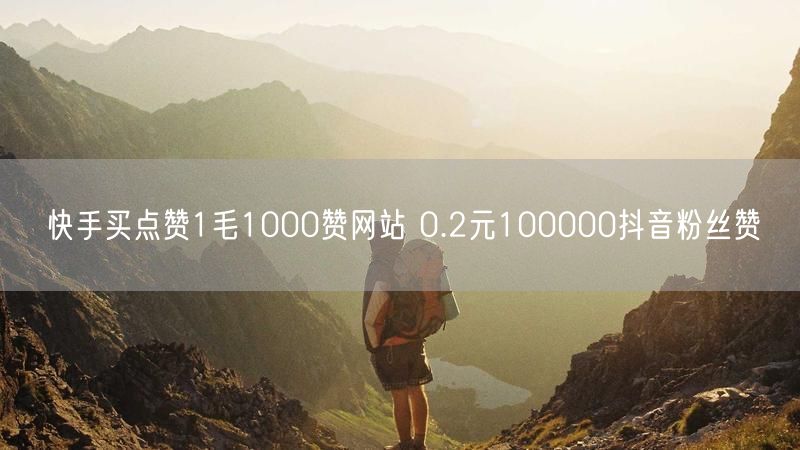快手买点赞1毛1000赞网站 0.2元100000抖音粉丝赞