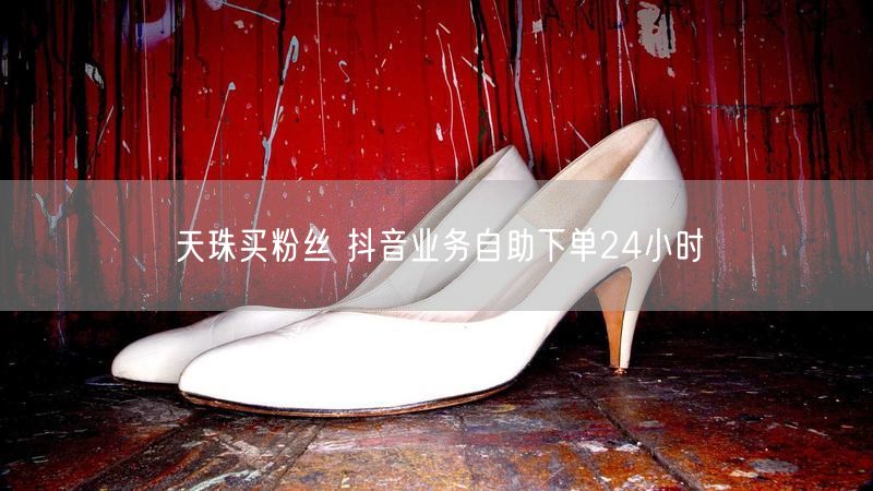 天珠买粉丝 抖音业务自助下单24小时
