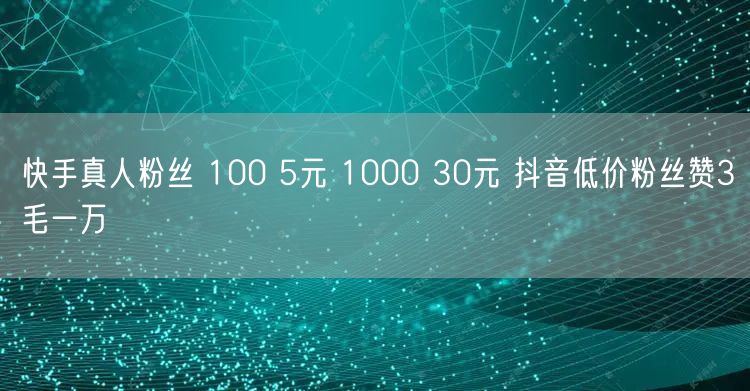 快手真人粉丝 100 5元 1000 30元 抖音低价粉丝赞3毛一万