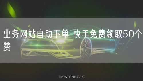业务网站自助下单 快手免费领取50个赞