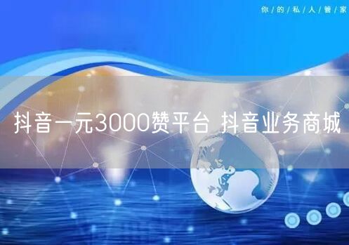 抖音一元3000赞平台 抖音业务商城