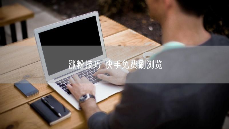 涨粉技巧 快手免费刷浏览