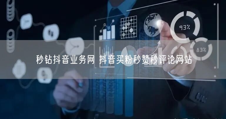 秒钻抖音业务网 抖音买粉秒赞秒评论网站