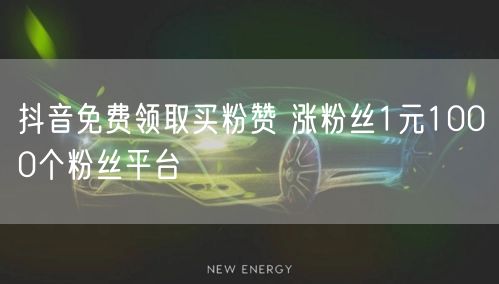 抖音免费领取买粉赞 涨粉丝1元1000个粉丝平台
