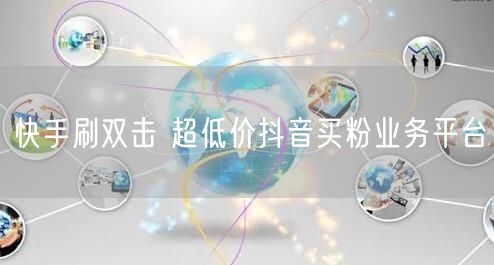 快手刷双击 超低价抖音买粉业务平台