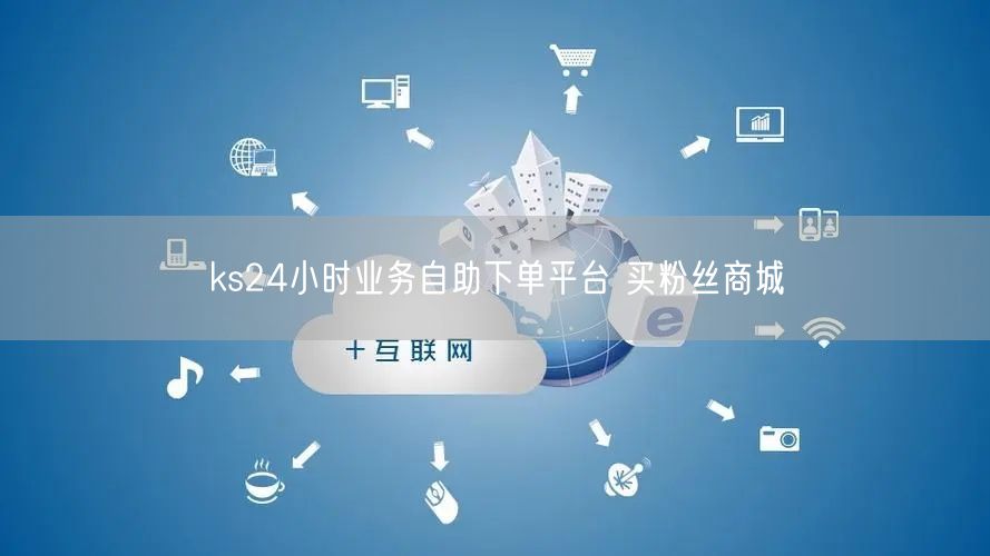 ks24小时业务自助下单平台 买粉丝商城